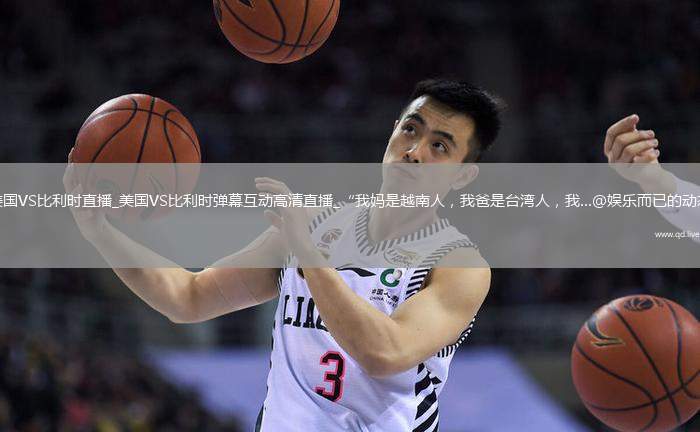 美国VS比利时直播_美国VS比利时弹幕互动高清直播_“我妈是越南人，我爸是台湾人，我...@娱乐而已的动态