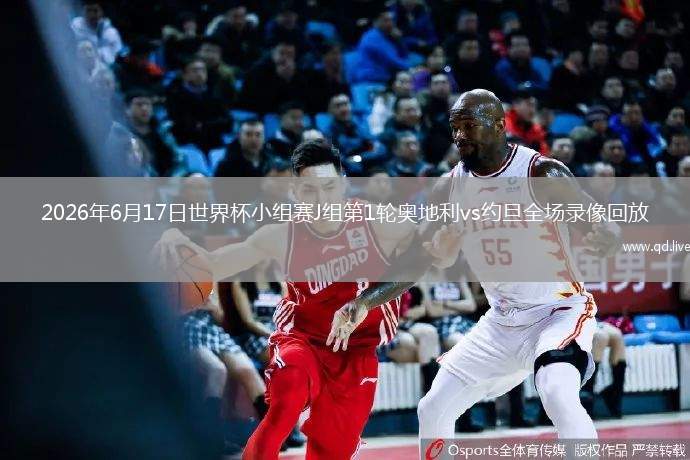 2026年6月17日世界杯小组赛J组第1轮奥地利vs约旦全场录像回放