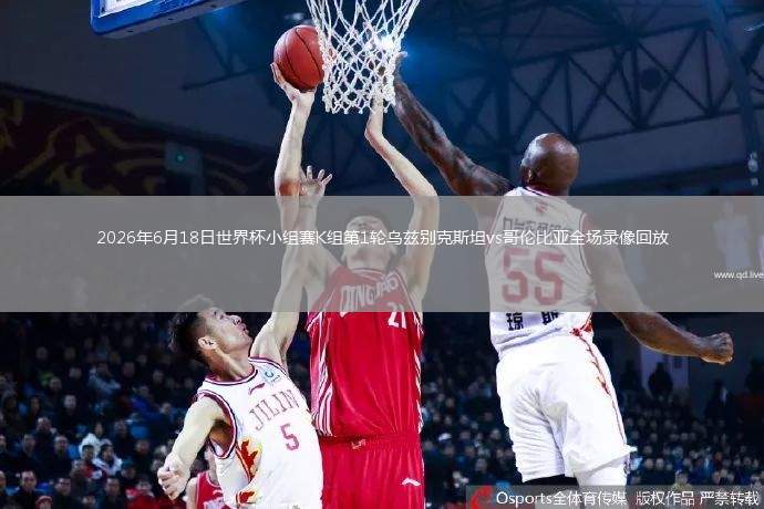 2026年6月18日世界杯小组赛K组第1轮乌兹别克斯坦vs哥伦比亚全场录像回放