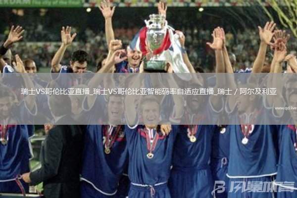 瑞士VS哥伦比亚直播_瑞士VS哥伦比亚智能码率自适应直播_瑞士／阿尔及利亚