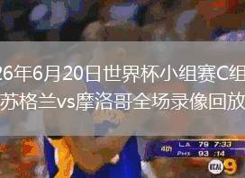 2026年6月20日世界杯小组赛C组第2轮苏格兰vs摩洛哥全场录像回放
