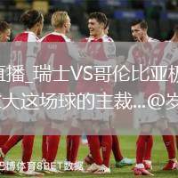 瑞士VS哥伦比亚直播_瑞士VS哥伦比亚极速秒开高清流_吹罚卡塔尔对加拿大这场球的主裁...@岁予今安的动态