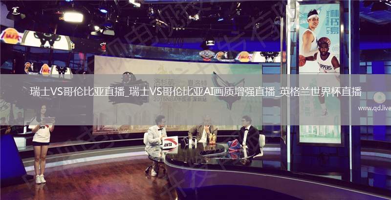 瑞士VS哥伦比亚直播_瑞士VS哥伦比亚AI画质增强直播_英格兰世界杯直播