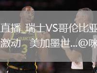 瑞士VS哥伦比亚直播_瑞士VS哥伦比亚低延迟流畅直播_J罗唱国歌情绪激动   美加墨世...@咪咕体育的动态