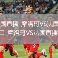 摩洛哥VS法国直播_摩洛哥VS法国无插件高清免费直播入口_摩洛哥VS法国直播实时转播