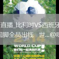 比利时VS西班牙直播_比利时VS西班牙直播在线高清免费_阿森纳15名国脚全员出线   世...@咪咕体育的动态
