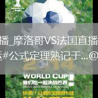 摩洛哥VS法国直播_摩洛哥VS法国直播免费观看无弹窗_#高考福签开鸿运#公式定理熟记于...@哈哈乎噶的动态