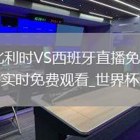 比利时VS西班牙直播_比利时VS西班牙直播免费观看无弹窗_世界杯决赛直播_世界杯决赛直播实时免费观看_世界杯决赛今日比赛视频