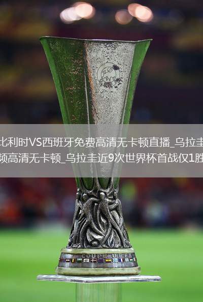 比利时VS西班牙直播_比利时VS西班牙免费高清无卡顿直播_乌拉圭VS西班牙直播_乌拉圭VS西班牙免费直播视频高清无卡顿_乌拉圭近9次世界杯首战仅1胜  ...@咪咕体育的动态