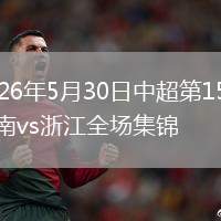 2026年5月30日中超第15轮河南vs浙江全场集锦