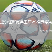 捷尔任斯克兵工厂VS格罗德诺
