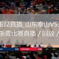 山东泰山VS云南玉昆直播_山东泰山VS云南玉昆直播免费观看无插件高清_浙青比赛直播／回放／集锦观看攻略