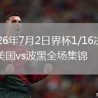 2026年7月2日界杯1/16决赛美国vs波黑全场集锦