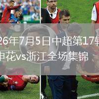 2026年7月5日中超第17轮上海申花vs浙江全场集锦