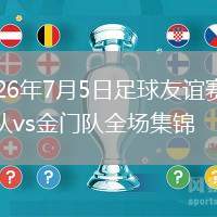 2026年7月5日足球友谊赛厦门队vs金门队全场集锦
