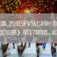 西班牙VS比利时直播_西班牙VS比利时直播免费观看无弹窗_⚽️《黄健翔谈美加墨》第17期精...@咪咕体育的动态