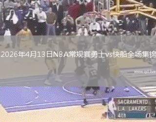 2026年4月13日NBA常规赛勇士vs快船全场集锦