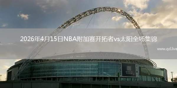 2026年4月15日NBA附加赛开拓者vs太阳全场集锦