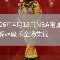 2026年4月18日NBA附加赛黄蜂vs魔术全场集锦