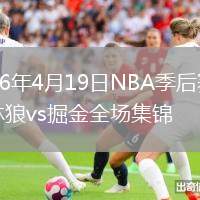 2026年4月19日NBA季后赛森林狼vs掘金全场集锦