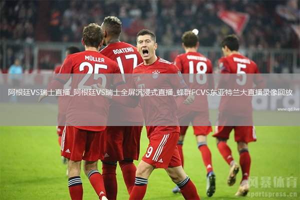 阿根廷VS瑞士直播_阿根廷VS瑞士全屏沉浸式直播_蜂群FCVS东亚特兰大直播录像回放