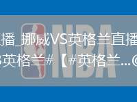 挪威VS英格兰直播_挪威VS英格兰直播免费观看无弹窗_#墨西哥2比3英格兰#【#英格兰...@遂宁发布的动态