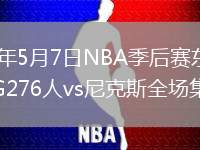 2026年5月7日NBA季后赛东部半决赛G276人vs尼克斯全场集锦