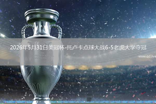 2026年5月31日美冠杯-托卢卡点球大战6-5老虎大学夺冠
