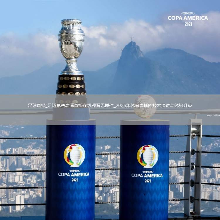 足球直播_足球免费高清直播在线观看无插件_2026年体育直播的技术演进与体验升级