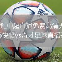 中超直播_中超直播免费高清无插件流畅_2026快船vs奇才足球直播高清直击