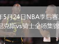 2026年5月24日NBA季后赛东部决赛G3尼克斯vs骑士全场集锦
