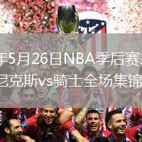 2026年5月26日NBA季后赛东部决赛G4尼克斯vs骑士全场集锦