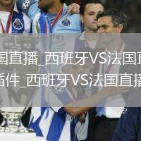 西班牙VS法国直播_西班牙VS法国直播高清免费在线直播无插件_西班牙VS法国直播精彩集锦
