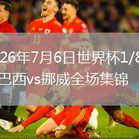2026年7月6日世界杯1/8决赛巴西vs挪威全场集锦