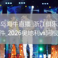 浙江俱乐部绿城VS青岛海牛直播_浙江俱乐部绿城VS青岛海牛免费观看直播高清无插件_2026奥地利vs阿根廷赛事直播超清在线