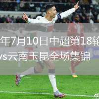 2026年7月10日中超第18轮山东泰山vs云南玉昆全场集锦
