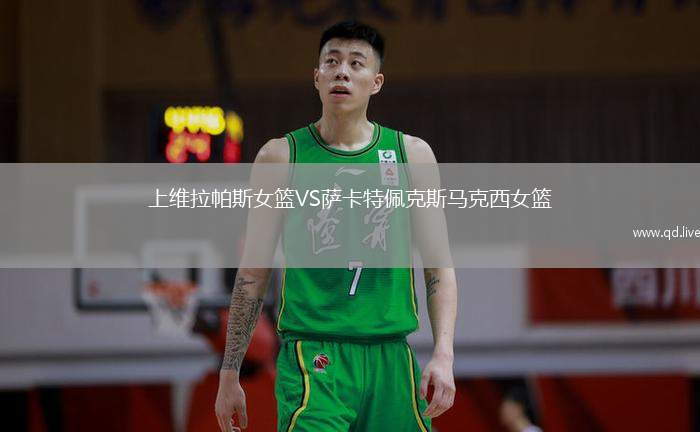 上维拉帕斯女篮VS萨卡特佩克斯马克西女篮