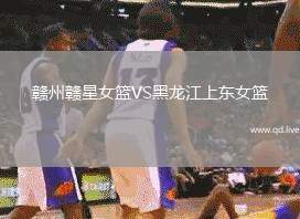 赣州赣星女篮VS黑龙江上东女篮