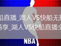 湖人VS快船直播_湖人VS快船无插件高清直播免费畅享_湖人VS快船直播全程回顾