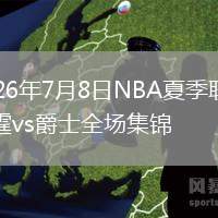2026年7月8日NBA夏季联赛雷霆vs爵士全场集锦