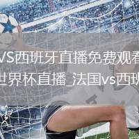 法国VS西班牙直播_法国VS西班牙直播免费观看无插件高清_法国vs西班牙直播_法国vs西班牙世界杯直播_法国vs西班牙免费观看直播在线
