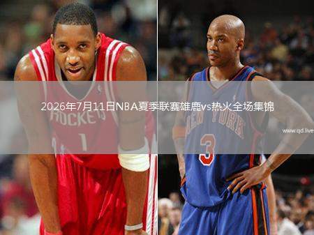 2026年7月11日NBA夏季联赛雄鹿vs热火全场集锦