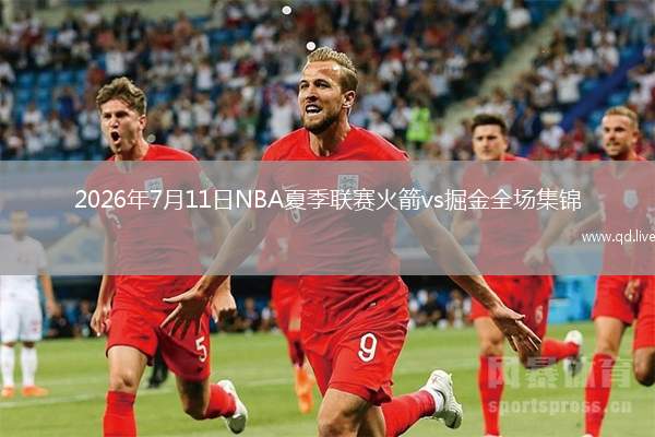 2026年7月11日NBA夏季联赛火箭vs掘金全场集锦