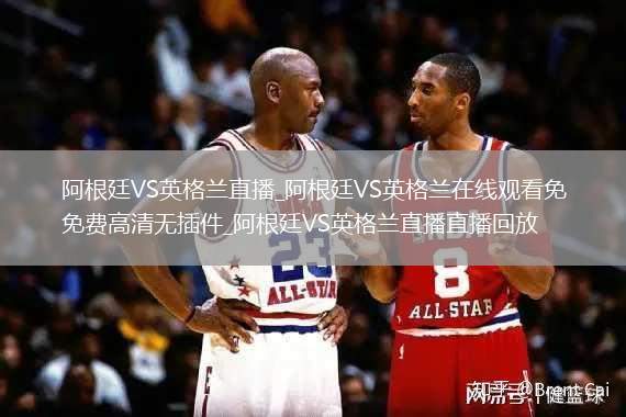 阿根廷VS英格兰直播_阿根廷VS英格兰在线观看免费高清无插件_阿根廷VS英格兰直播直播回放
