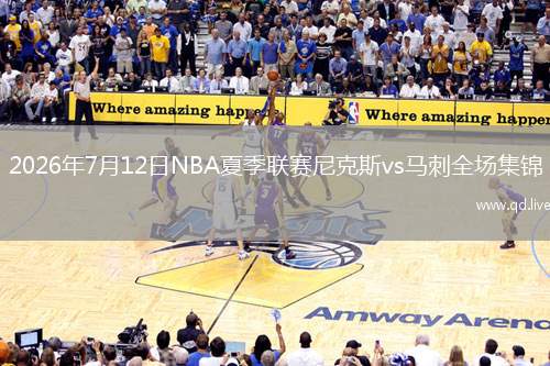 2026年7月12日NBA夏季联赛尼克斯vs马刺全场集锦