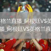 阿根廷VS英格兰直播_阿根廷VS英格兰无插件免费高清直播_阿根廷VS英格兰直播多机位