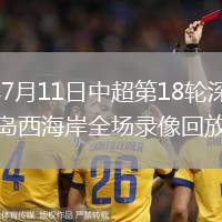 2026年7月11日中超第18轮深圳新鹏城vs青岛西海岸全场录像回放