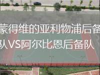 蒙得维的亚利物浦后备队VS阿尔比恩后备队