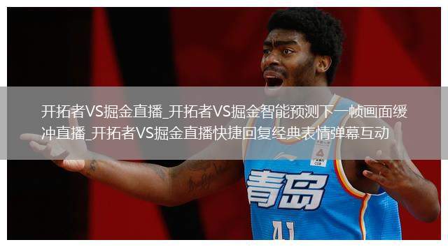 开拓者VS掘金直播_开拓者VS掘金智能预测下一帧画面缓冲直播_开拓者VS掘金直播快捷回复经典表情弹幕互动