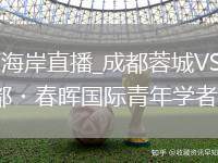 成都蓉城VS青岛西海岸直播_成都蓉城VS青岛西海岸全屏沉浸式直播_2026成都・春晖国际青年学者交流活动今日启幕
